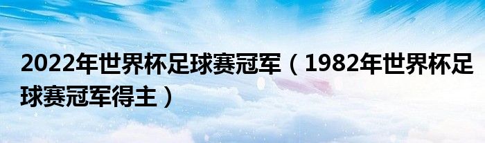 2022年世界杯足球赛冠军（1982年世界杯足球赛冠军得主）