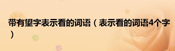 带有望字表示看的词语（表示看的词语4个字）