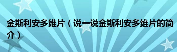 金斯利安多维片（说一说金斯利安多维片的简介）