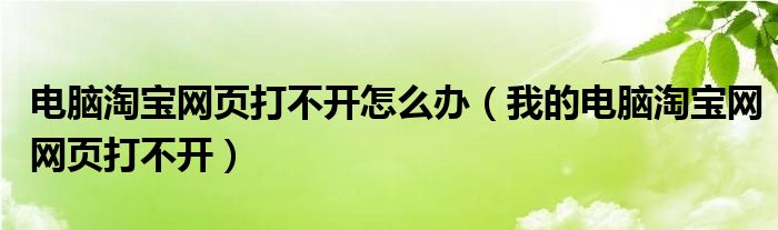 电脑淘宝网页打不开怎么办（我的电脑淘宝网网页打不开）