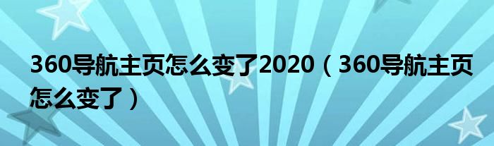 360导航主页怎么变了2020（360导航主页怎么变了）