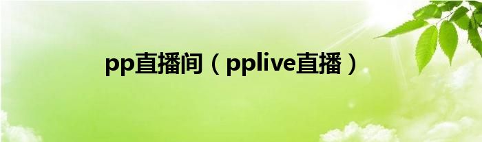 pp直播间（pplive直播）