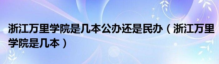 浙江万里学院是几本公办还是民办（浙江万里学院是几本）