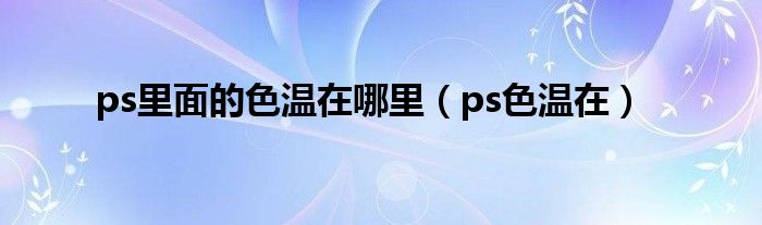 ps里面的色温在哪里（ps色温在）