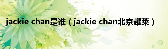 jackie chan是谁（jackie chan北京耀莱）