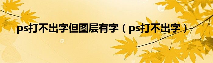 ps打不出字但图层有字（ps打不出字）