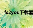 fs2you下载器新版（fs2you下载器官方）