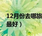 12月份去哪旅游最好国内（12月份去哪旅游最好）