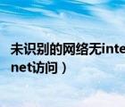 未识别的网络无internet访问怎么办（未识别的网络无internet访问）