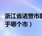 浙江省诸暨市属于哪个市啊（浙江省诸暨市属于哪个市）