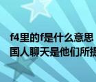 f4里的f是什么意思（语言上的f4f是什么意思 就是经常跟外国人聊天是他们所提到的f4f_）