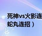 死神vs火影连招大全3.3（死神vs火影3 3大蛇丸连招）