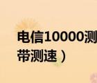 电信10000测试（中国电信10000号管家宽带测速）