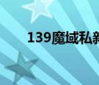 139魔域私新开服发布网（139导航）