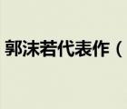 郭沫若代表作（说一说郭沫若代表作的简介）