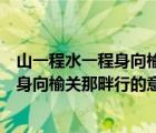 山一程水一程身向榆关那畔行的意思是什么（山一程水一程身向榆关那畔行的意思）