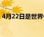 4月22日是世界什么日（3 22是世界什么日）