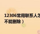 12306常用联系人怎么删除不了（12306常用联系人为什么不能删除）