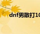 dnf男散打100级加点（dnf男散打吧）