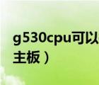 g530cpu可以换什么cpu（g530 cpu配什么主板）