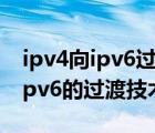 ipv4向ipv6过渡技术（以下哪种技术不属于ipv6的过渡技术）