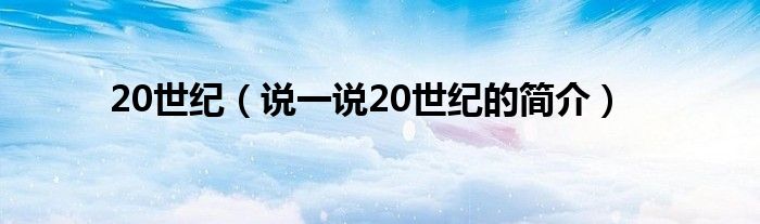 20世纪（说一说20世纪的简介）