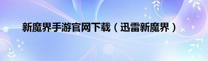 新魔界手游官网下载（迅雷新魔界）