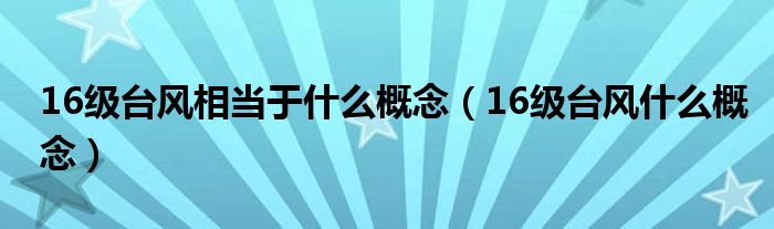 16级台风相当于什么概念（16级台风什么概念）