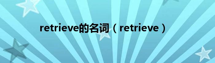 retrieve的名词（retrieve）