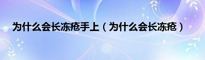 为什么会长冻疮手上（为什么会长冻疮）