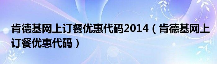 肯德基网上订餐优惠代码2014（肯德基网上订餐优惠代码）