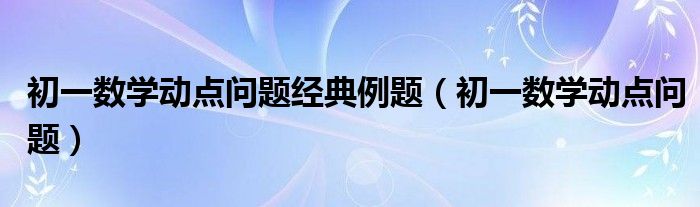 初一数学动点问题经典例题（初一数学动点问题）