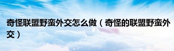 奇怪联盟野蛮外交怎么做（奇怪的联盟野蛮外交）