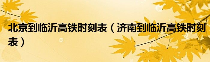 北京到临沂高铁时刻表（济南到临沂高铁时刻表）