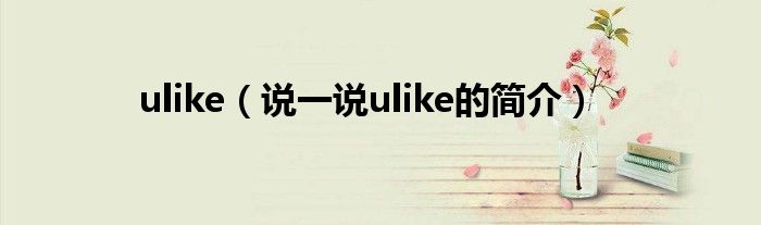 ulike（说一说ulike的简介）