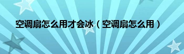 空调扇怎么用才会冰（空调扇怎么用）