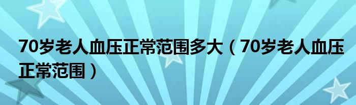 70岁老人血压正常范围多大（70岁老人血压正常范围）