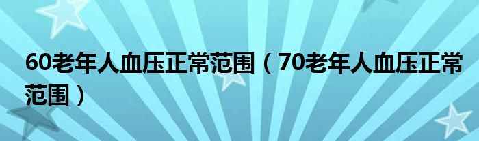 60老年人血压正常范围（70老年人血压正常范围）