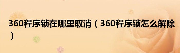 360程序锁在哪里取消（360程序锁怎么解除）