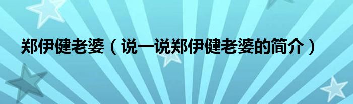 郑伊健老婆（说一说郑伊健老婆的简介）