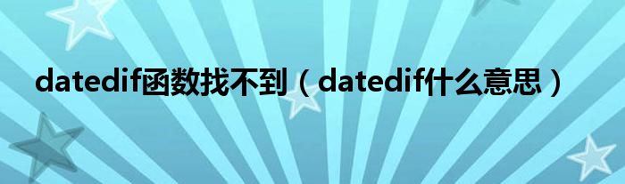 datedif函数找不到（datedif什么意思）