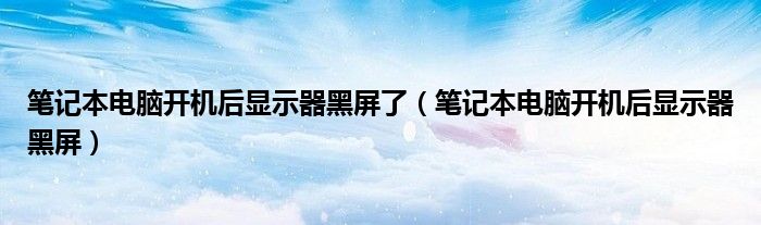 笔记本电脑开机后显示器黑屏了（笔记本电脑开机后显示器黑屏）