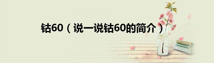 钴60（说一说钴60的简介）