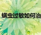 螨虫过敏如何治疗最好（螨虫过敏如何治疗）