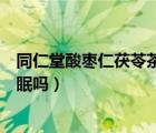 同仁堂酸枣仁茯苓茶真的能治疗失眠吗（酸枣仁胶囊治疗失眠吗）