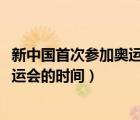 新中国首次参加奥运会的时间是1952年（新中国首次参加奥运会的时间）