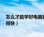 怎么才能学好电脑打字（怎么样学习电脑打字 且学得好 学得快）