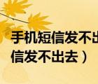 手机短信发不出去也收不到怎么回事（手机短信发不出去）