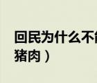 回民为什么不能吃大肉?（回民为什么不能吃猪肉）