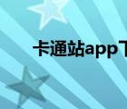 卡通站app下载（卡通站为什么看不）